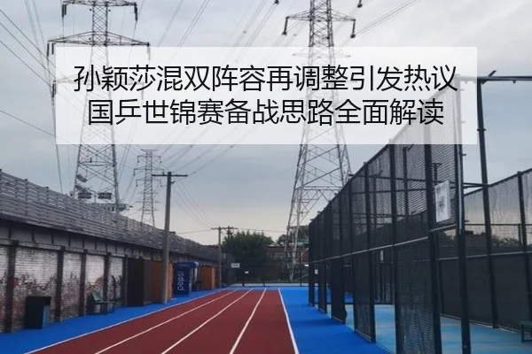 孙颖莎混双阵容再调整引发热议 国乒世锦赛备战思路全面解读