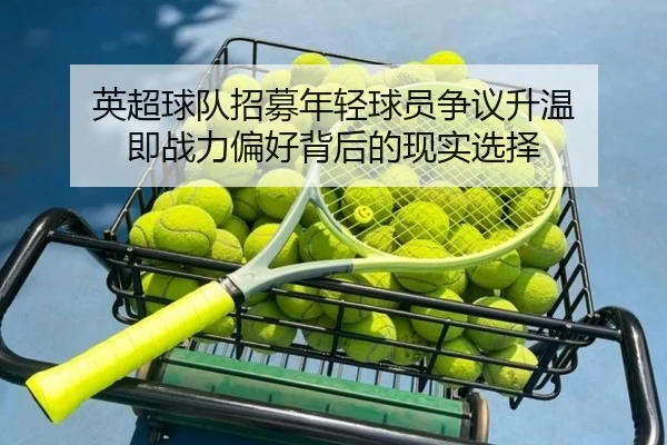 英超球队招募年轻球员争议升温 即战力偏好背后的现实选择